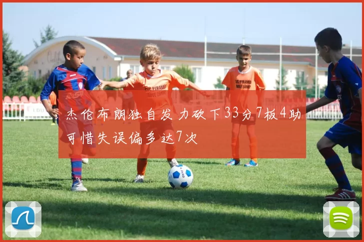 杰伦布朗独自发力砍下33分7板4助可惜失误偏多达7次
