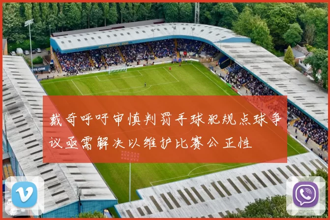 戴奇呼吁审慎判罚手球犯规点球争议亟需解决以维护比赛公正性