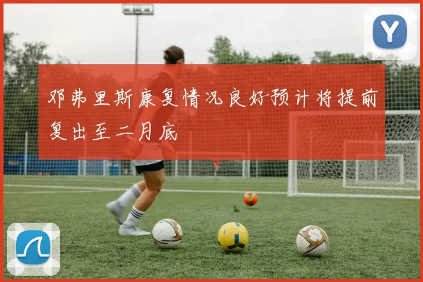 邓弗里斯康复情况良好预计将提前复出至二月底