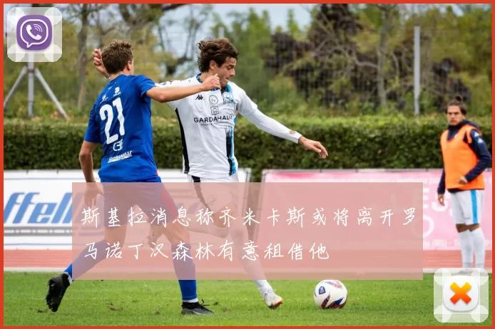 斯基拉消息称齐米卡斯或将离开罗马诺丁汉森林有意租借他
