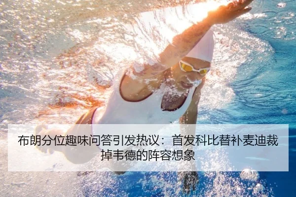 布朗分位趣味问答引发热议：首发科比替补麦迪裁掉韦德的阵容想象 | kaiyun